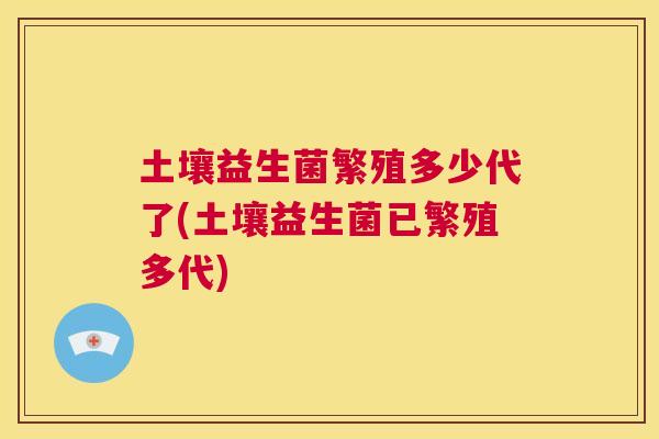 土壤益生菌繁殖多少代了(土壤益生菌已繁殖多代)