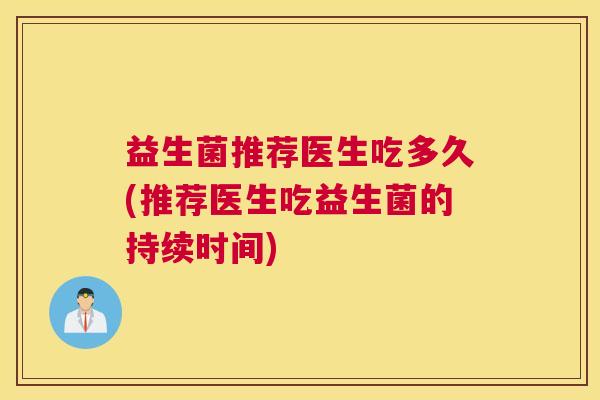 益生菌推荐医生吃多久(推荐医生吃益生菌的持续时间)