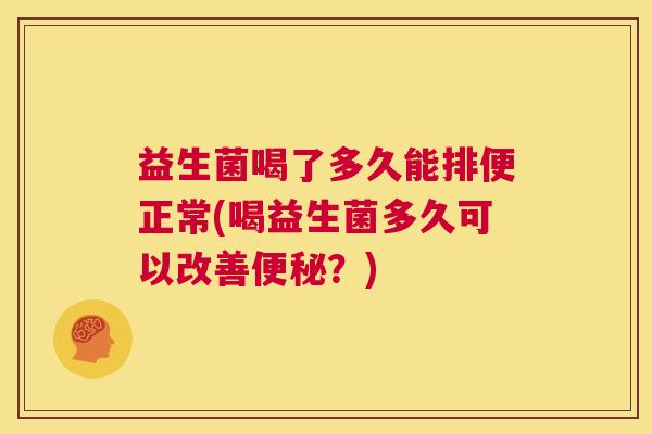 益生菌喝了多久能排便正常(喝益生菌多久可以改善便秘？)