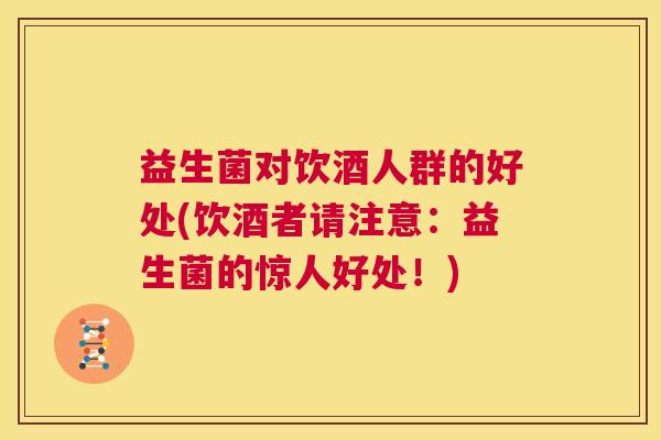 益生菌对饮酒人群的好处(饮酒者请注意：益生菌的惊人好处！)