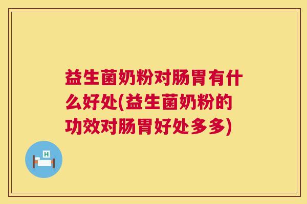 益生菌奶粉对肠胃有什么好处(益生菌奶粉的功效对肠胃好处多多)