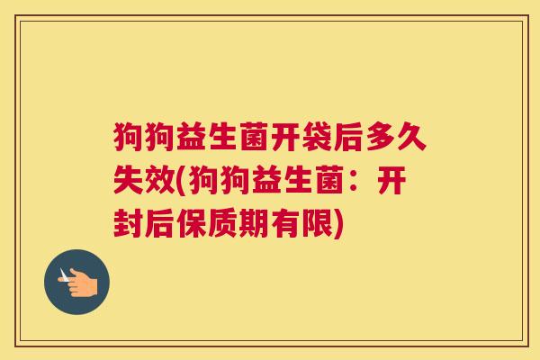 狗狗益生菌开袋后多久失效(狗狗益生菌：开封后保质期有限)