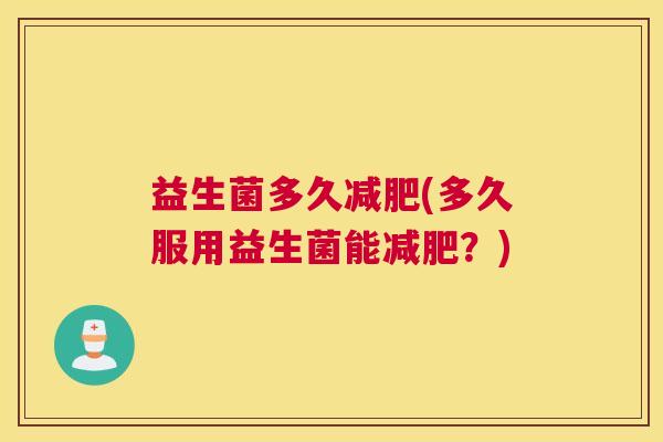 益生菌多久减肥(多久服用益生菌能减肥？)