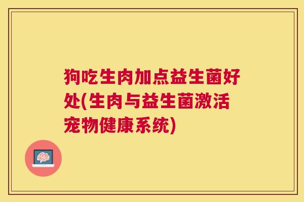 狗吃生肉加点益生菌好处(生肉与益生菌激活宠物健康系统)