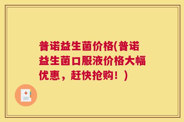 普诺益生菌价格(普诺益生菌口服液价格大幅优惠，赶快抢购！)