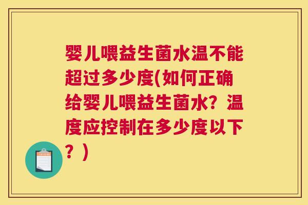 婴儿喂益生菌水温不能超过多少度(如何正确给婴儿喂益生菌水？温度应控制在多少度以下？)