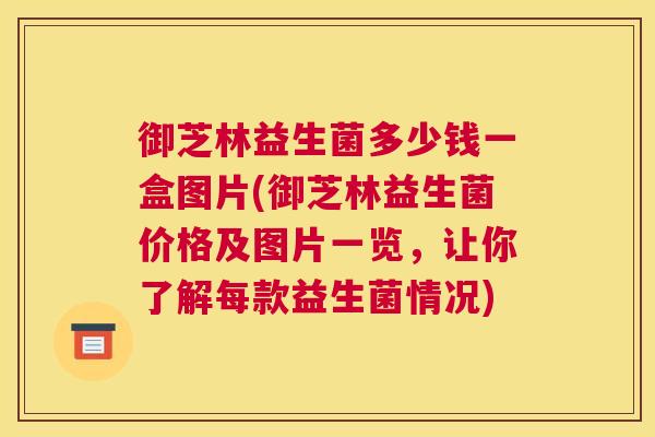 御芝林益生菌多少钱一盒图片(御芝林益生菌价格及图片一览，让你了解每款益生菌情况)