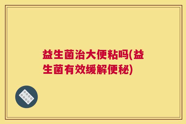 益生菌治大便粘吗(益生菌有效缓解便秘)