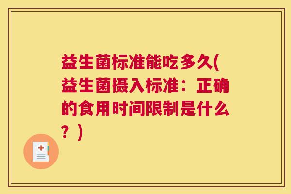 益生菌标准能吃多久(益生菌摄入标准：正确的食用时间限制是什么？)