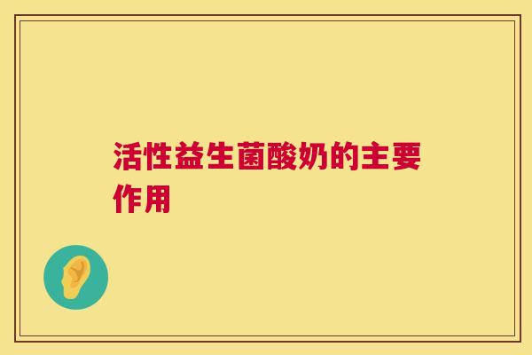 活性益生菌酸奶的主要作用