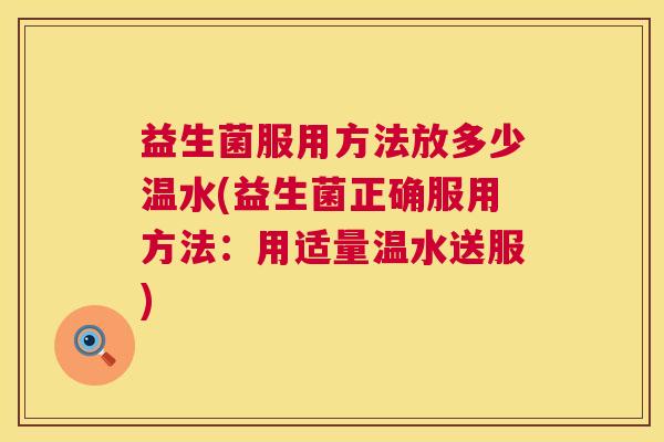 益生菌服用方法放多少温水(益生菌正确服用方法：用适量温水送服)