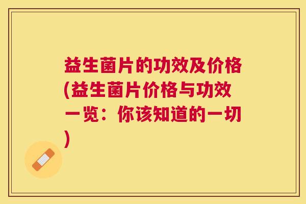 益生菌片的功效及价格(益生菌片价格与功效一览：你该知道的一切)