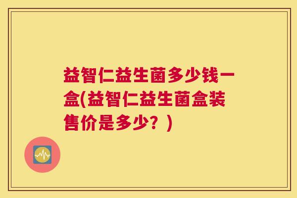 益智仁益生菌多少钱一盒(益智仁益生菌盒装售价是多少？)