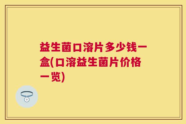 益生菌口溶片多少钱一盒(口溶益生菌片价格一览)