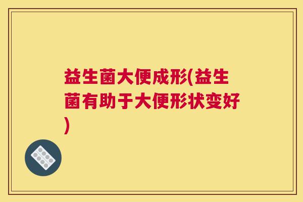益生菌大便成形(益生菌有助于大便形状变好)