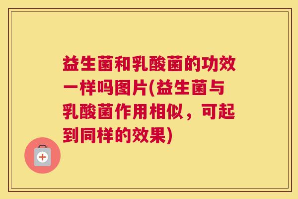 益生菌和乳酸菌的功效一样吗图片(益生菌与乳酸菌作用相似，可起到同样的效果)