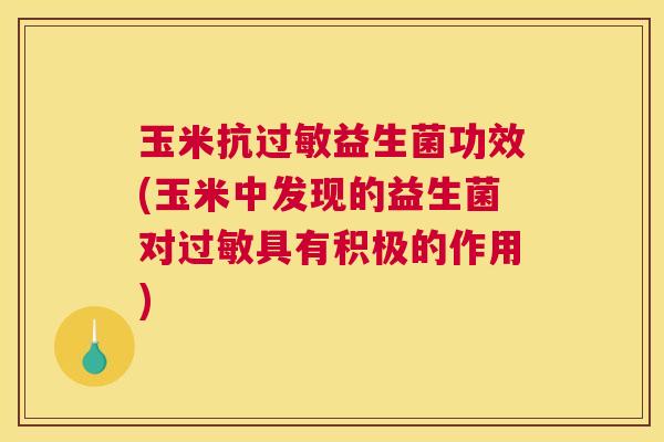 玉米抗过敏益生菌功效(玉米中发现的益生菌对过敏具有积极的作用)