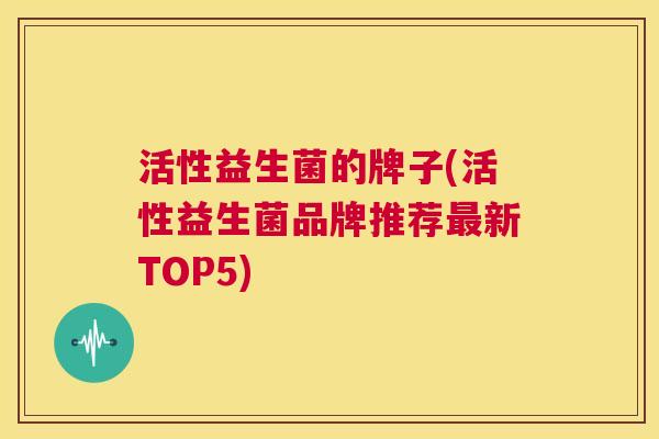 活性益生菌的牌子(活性益生菌品牌推荐最新TOP5)