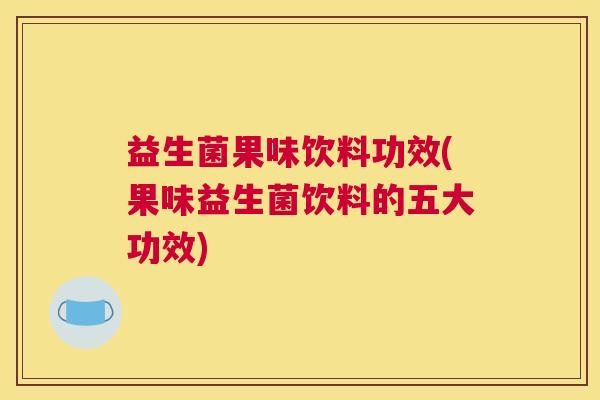 益生菌果味饮料功效(果味益生菌饮料的五大功效)