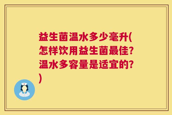 益生菌温水多少毫升(怎样饮用益生菌最佳？温水多容量是适宜的？)