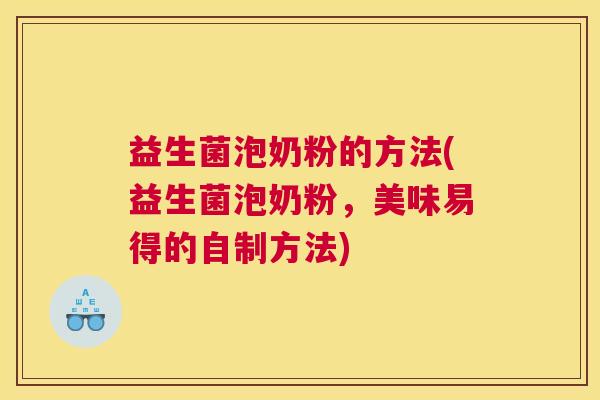 益生菌泡奶粉的方法(益生菌泡奶粉，美味易得的自制方法)