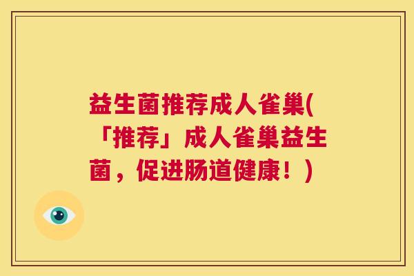 益生菌推荐成人雀巢(「推荐」成人雀巢益生菌，促进肠道健康！)