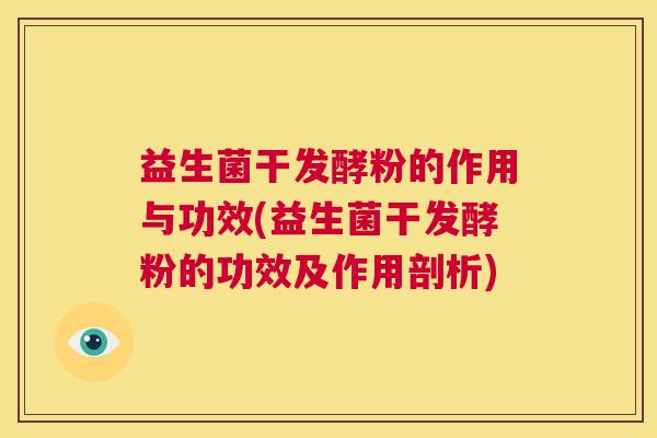 益生菌干发酵粉的作用与功效(益生菌干发酵粉的功效及作用剖析)