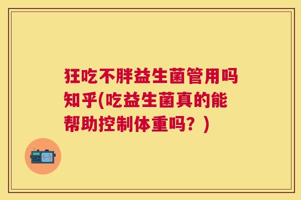 狂吃不胖益生菌管用吗知乎(吃益生菌真的能帮助控制体重吗？)