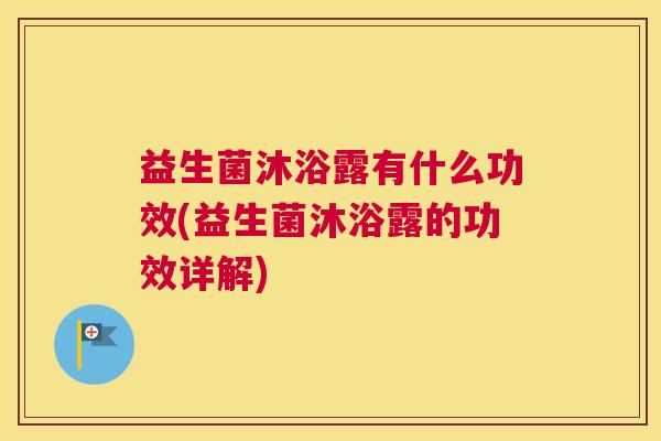 益生菌沐浴露有什么功效(益生菌沐浴露的功效详解)