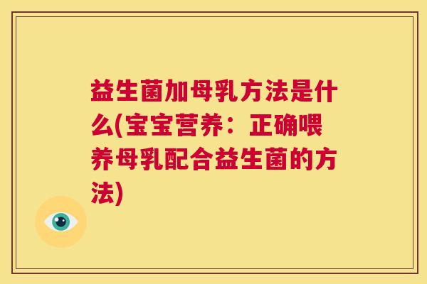益生菌加母乳方法是什么(宝宝营养：正确喂养母乳配合益生菌的方法)