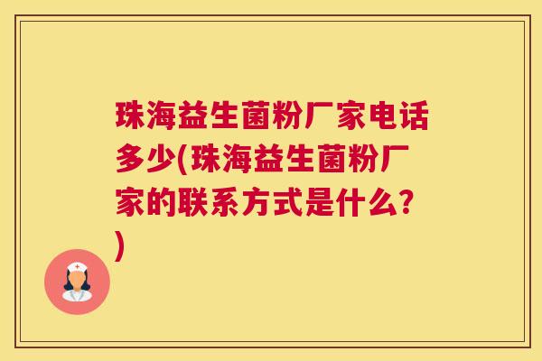 珠海益生菌粉厂家电话多少(珠海益生菌粉厂家的联系方式是什么？)