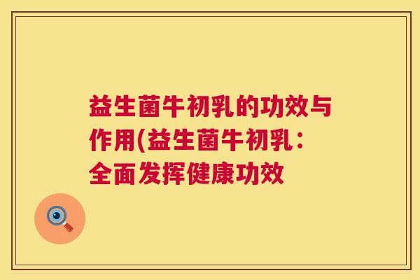 益生菌牛初乳的功效与作用(益生菌牛初乳：全面发挥健康功效
