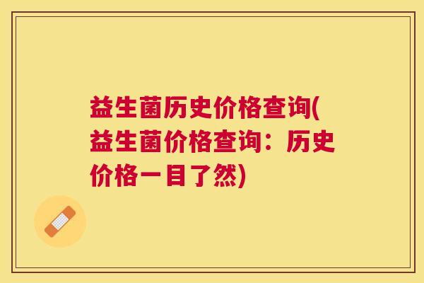 益生菌历史价格查询(益生菌价格查询：历史价格一目了然)