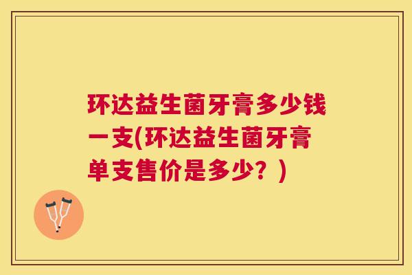 环达益生菌牙膏多少钱一支(环达益生菌牙膏单支售价是多少？)