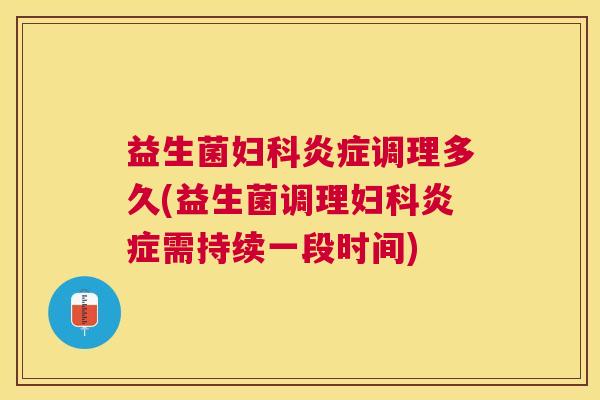 益生菌妇科炎症调理多久(益生菌调理妇科炎症需持续一段时间)