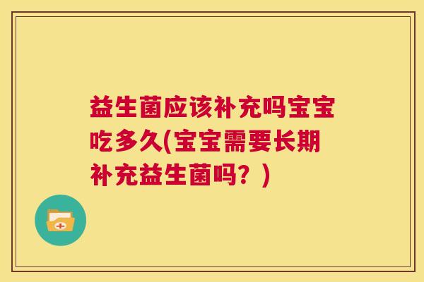 益生菌应该补充吗宝宝吃多久(宝宝需要长期补充益生菌吗？)