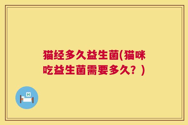 猫经多久益生菌(猫咪吃益生菌需要多久？)