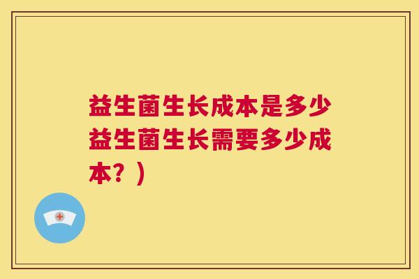 益生菌生长成本是多少益生菌生长需要多少成本？)