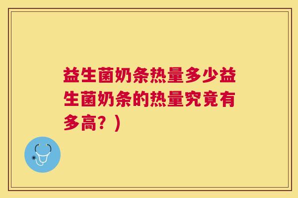 益生菌奶条热量多少益生菌奶条的热量究竟有多高？)