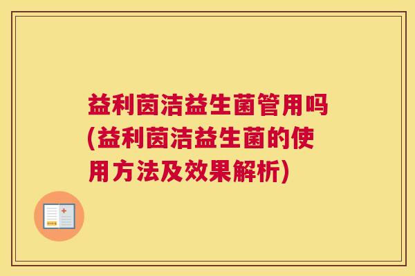 益利茵洁益生菌管用吗(益利茵洁益生菌的使用方法及效果解析)