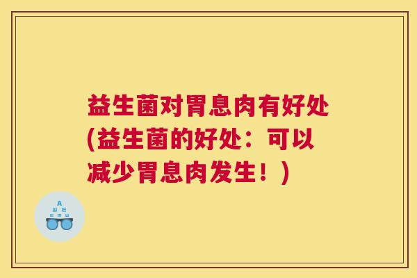 益生菌对胃息肉有好处(益生菌的好处：可以减少胃息肉发生！)