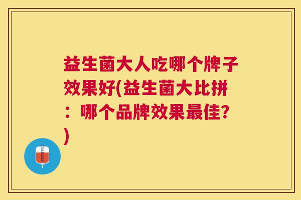 益生菌大人吃哪个牌子效果好(益生菌大比拼：哪个品牌效果最佳？)