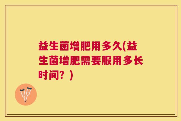 益生菌增肥用多久(益生菌增肥需要服用多长时间？)