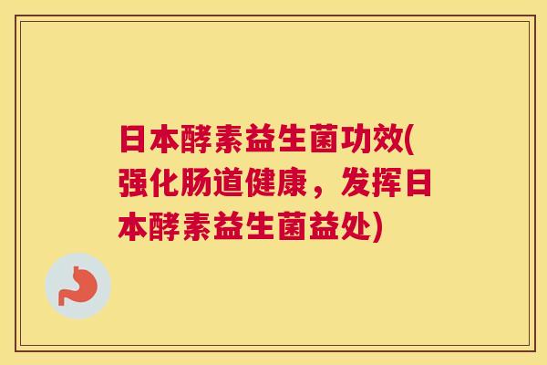 日本酵素益生菌功效(强化肠道健康，发挥日本酵素益生菌益处)