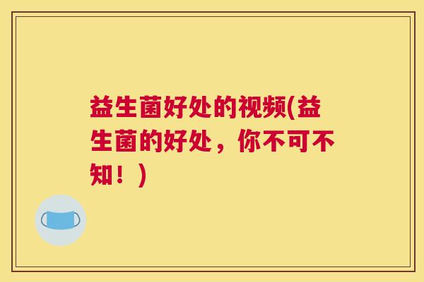 益生菌好处的视频(益生菌的好处，你不可不知！)