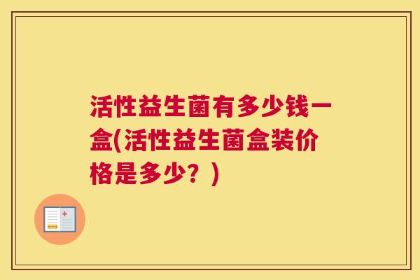 活性益生菌有多少钱一盒(活性益生菌盒装价格是多少？)
