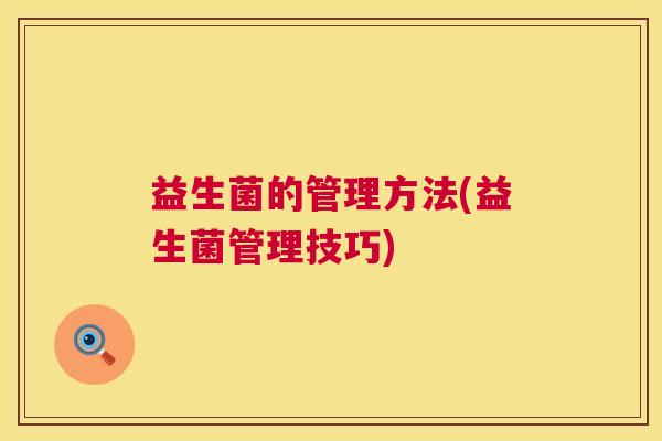 益生菌的管理方法(益生菌管理技巧)