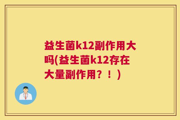 益生菌k12副作用大吗(益生菌k12存在大量副作用？！)
