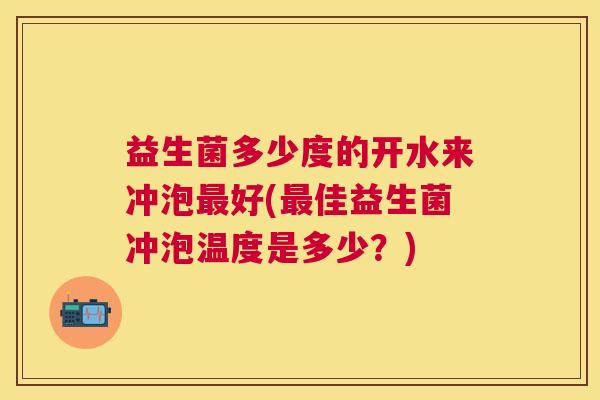 益生菌多少度的开水来冲泡最好(最佳益生菌冲泡温度是多少？)