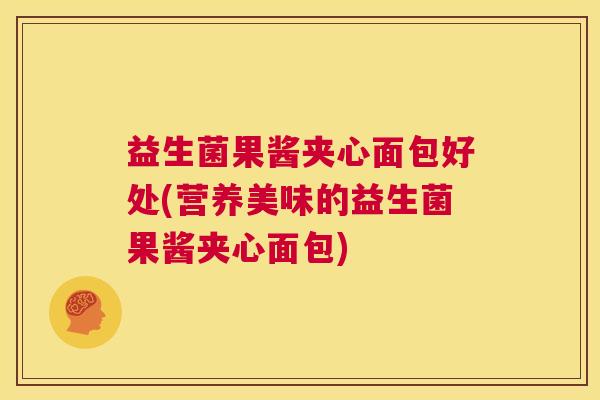 益生菌果酱夹心面包好处(营养美味的益生菌果酱夹心面包)